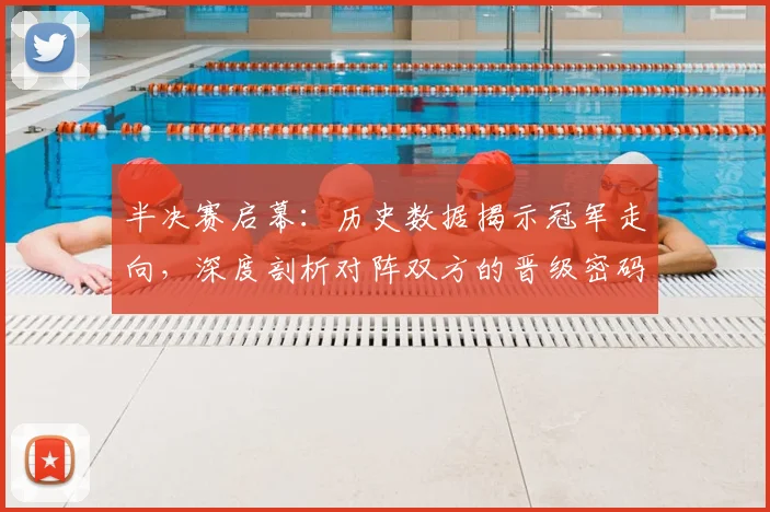 半决赛启幕：历史数据揭示冠军走向，深度剖析对阵双方的晋级密码