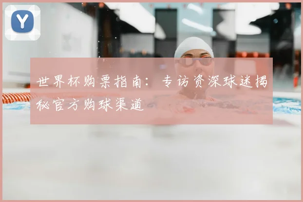 世界杯购票指南：专访资深球迷揭秘官方购球渠道
