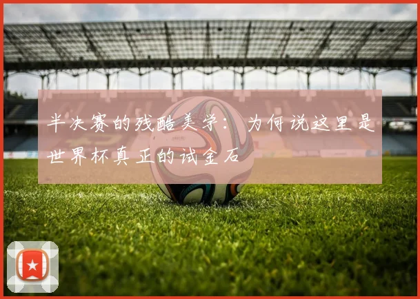 半决赛的残酷美学：为何说这里是世界杯真正的试金石