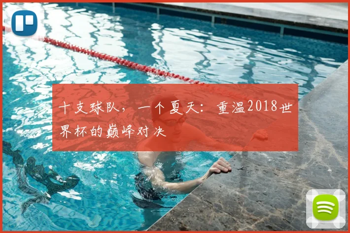 十支球队，一个夏天：重温2018世界杯的巅峰对决