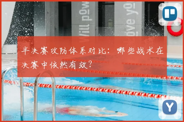 半决赛攻防体系对比：哪些战术在决赛中依然有效？